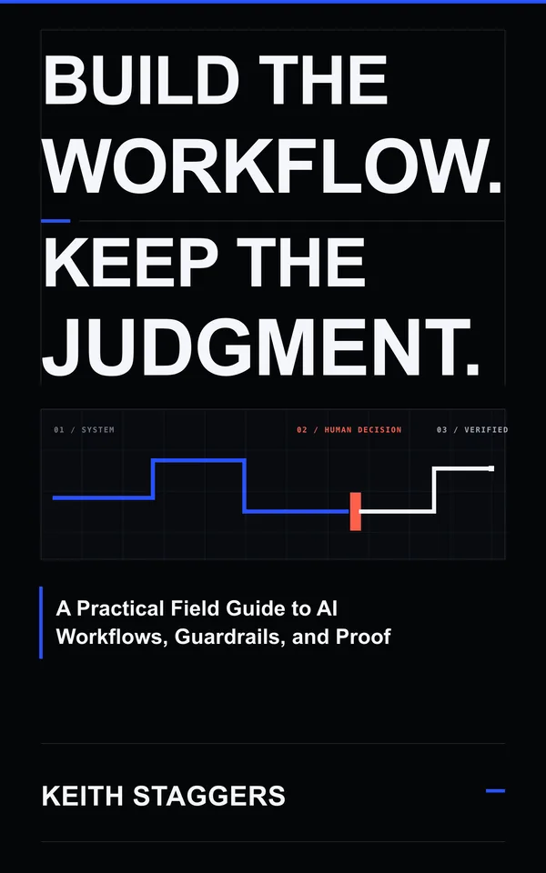 Build the Workflow. Keep the Judgment.: A Practical Field Guide to AI Workflows, Guardrails, and Proof by Keith Staggers book cover
